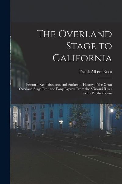 The Overland Stage to California: Personal Reminiscences and Authentic History of the Great Overland Stage Line and Pony Express From the Missouri River to the Pacific Ocean