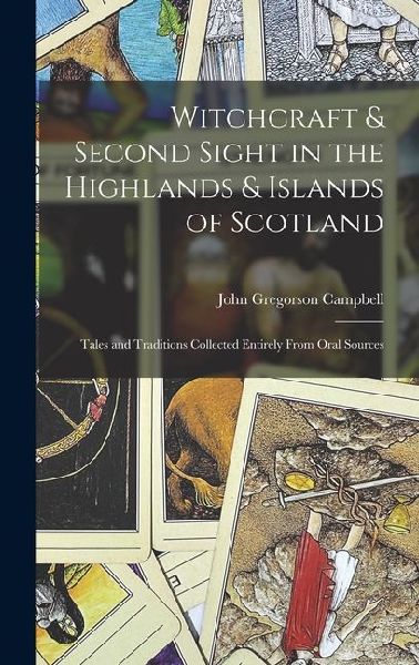 Witchcraft & Second Sight in the Highlands & Islands of Scotland: Tales and Traditions Collected Entirely From Oral Sources