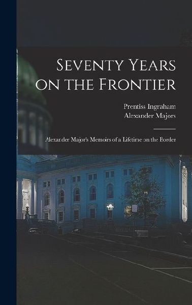 Seventy Years on the Frontier; Alexander Majors Memoirs of a Lifetime on the Border