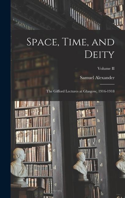 Space, Time, and Deity: The Gifford Lectures at Glasgow, 1916-1918; Volume II