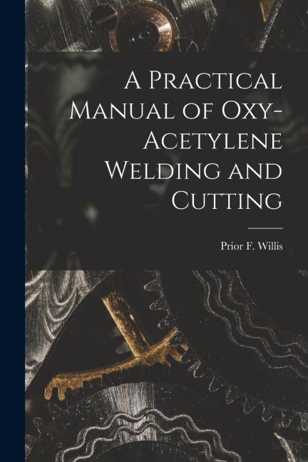 A Practical Manual of Oxy-acetylene Welding and Cutting