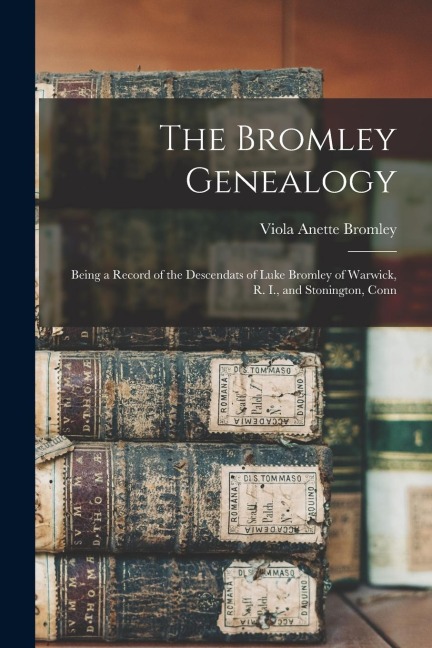The Bromley Genealogy: Being a Record of the Descendats of Luke Bromley of Warwick, R. I., and Stonington, Conn