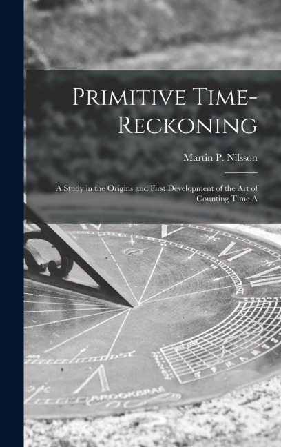 Primitive Time-reckoning; A Study in the Origins and First Development of the art of Counting Time A
