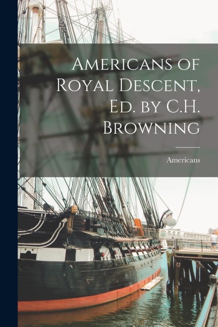 Americans of Royal Descent, Ed. by C.H. Browning