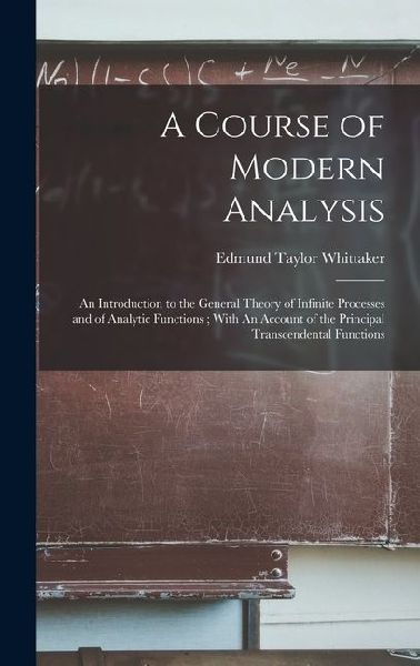 A Course of Modern Analysis: An Introduction to the General Theory of Infinite Processes and of Analytic Functions; With An Account of the Principa