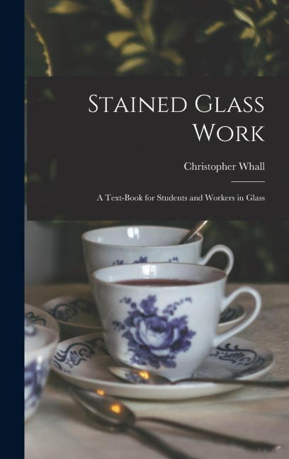 Stained Glass Work: A Text-Book for Students and Workers in Glass