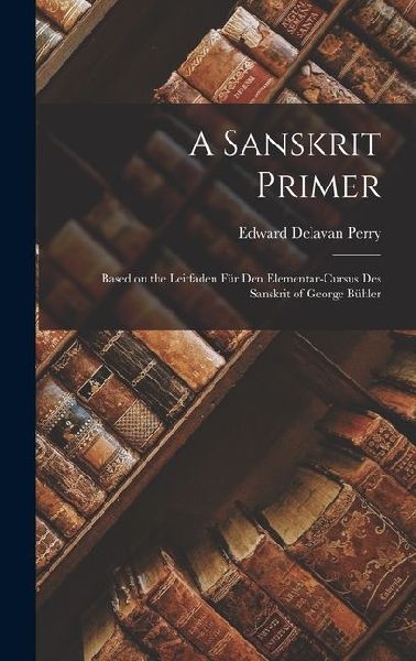 A Sanskrit Primer: Based on the Leitfaden Für Den Elementar-Cursus Des Sanskrit of George Bühler