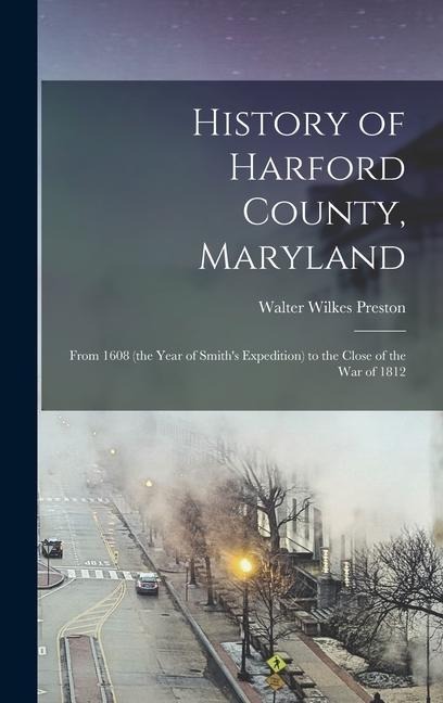History of Harford County, Maryland: From 1608 (the Year of Smiths Expedition) to the Close of the War of 1812