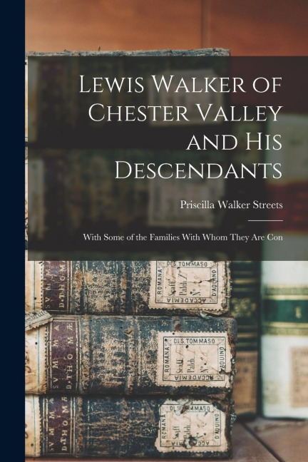 Lewis Walker of Chester Valley and his Descendants; With Some of the Families With Whom They are Con