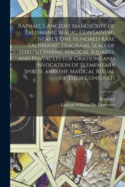 Raphaels Ancient Manuscript of Talismanic Magic, Containing Nearly one Hundred Rare Talismanic Diagrams, Seals of Spirits, Charms, Magical Squares, a