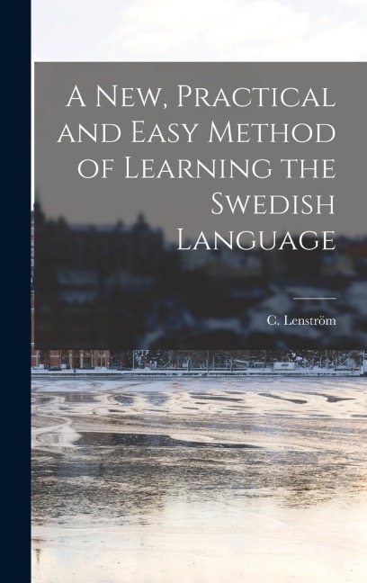 A New, Practical and Easy Method of Learning the Swedish Language
