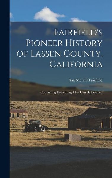 Fairfields Pioneer History of Lassen County, California; Containing Everything That can be Learned