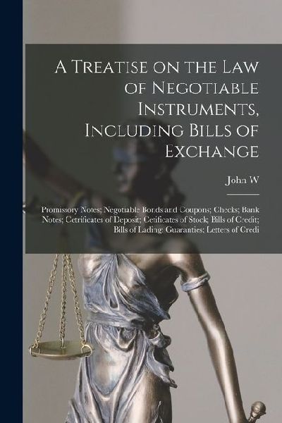 A Treatise on the law of Negotiable Instruments, Including Bills of Exchange; Promissory Notes; Negotiable Bonds and Coupons; Checks; Bank Notes; Cetr