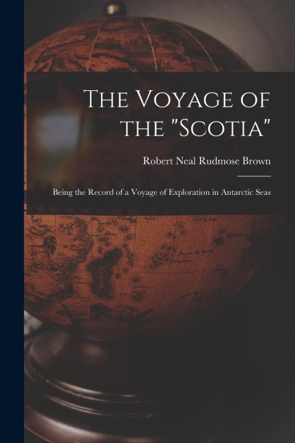 The Voyage of the Scotia: Being the Record of a Voyage of Exploration in Antarctic Seas