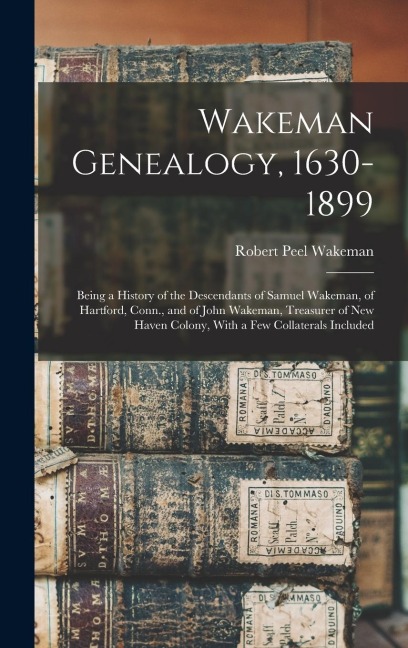 Wakeman Genealogy, 1630-1899: Being a History of the Descendants of Samuel Wakeman, of Hartford, Conn., and of John Wakeman, Treasurer of New Haven Colony, With a few Collaterals Included
