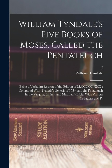 William Tyndale's Five Books of Moses, Called the Pentateuch: Being a Verbatim Reprint of the Edition of M.CCCCC.XXX: Compared With Tyndale's Genesis