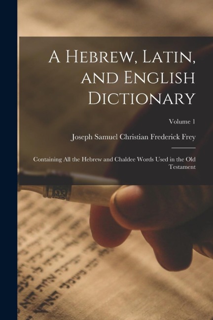 A Hebrew, Latin, and English Dictionary: Containing All the Hebrew and Chaldee Words Used in the Old Testament; Volume 1