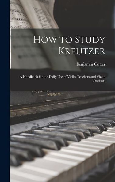 How to Study Kreutzer: A Handbook for the Daily Use of Violin Teachers and Violin Students