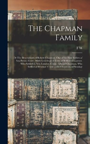 The Chapman Family: Or The Descendants of Robert Chapman, one of the First Settlers of Say-brook, Conn., With Genealogical Notes of Willia