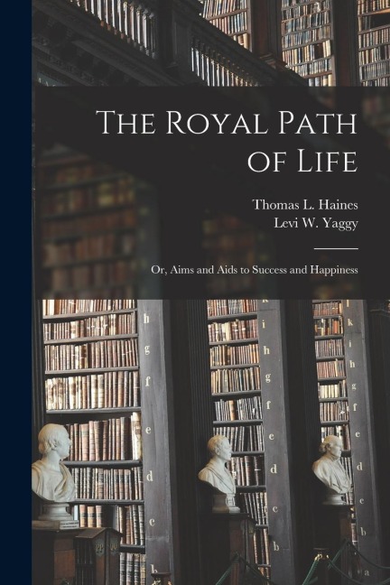 The Royal Path of Life: Or, Aims and Aids to Success and Happiness