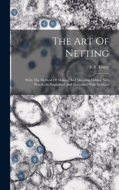 The Art Of Netting: With The Method Of Making And Mending Fishing Nets Practically Explained And Illustrated With Etchings