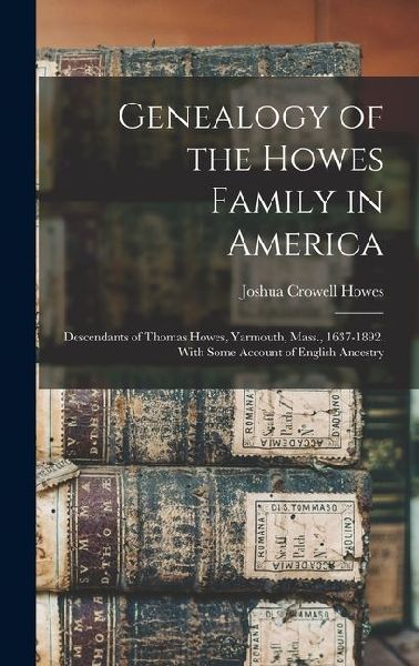 Genealogy of the Howes Family in America: Descendants of Thomas Howes, Yarmouth, Mass., 1637-1892. With Some Account of English Ancestry