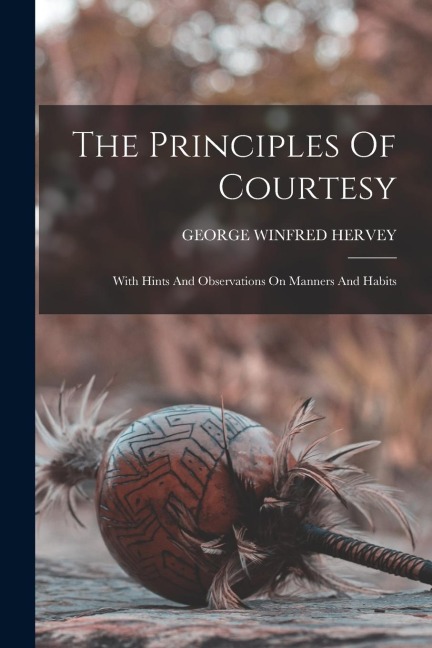 The Principles Of Courtesy: With Hints And Observations On Manners And Habits