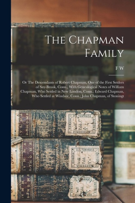 The Chapman Family: Or The Descendants of Robert Chapman, one of the First Settlers of Say-brook, Conn., With Genealogical Notes of Willia