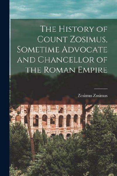 The History of Count Zosimus, Sometime Advocate and Chancellor of the Roman Empire