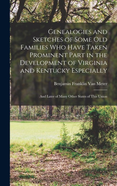 Genealogies and Sketches of Some Old Families Who Have Taken Prominent Part in the Development of Virginia and Kentucky Especially: And Later of Many Other States of This Union
