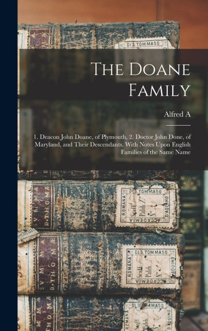The Doane Family: 1. Deacon John Doane, of Plymouth, 2. Doctor John Done, of Maryland, and Their Descendants. With Notes Upon English Families of the Same Name