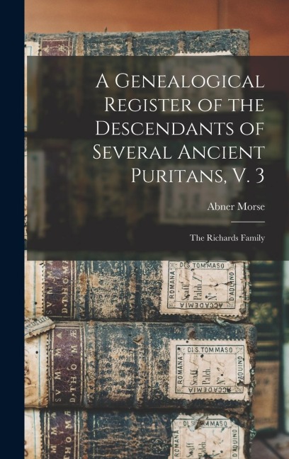 A Genealogical Register of the Descendants of Several Ancient Puritans, V. 3: The Richards Family