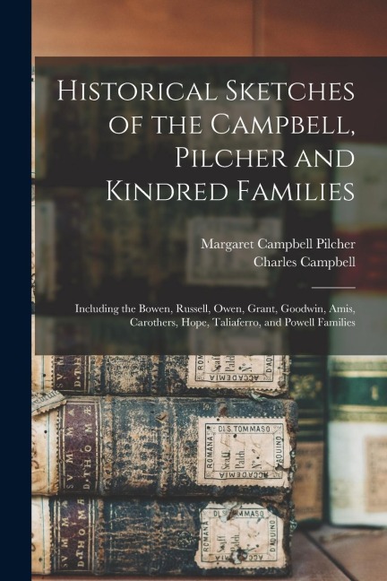 Historical Sketches of the Campbell, Pilcher and Kindred Families: Including the Bowen, Russell, Owen, Grant, Goodwin, Amis, Carothers, Hope, Taliafer