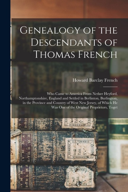 Genealogy of the Descendants of Thomas French: Who Came to America From Nether Heyford, Northamptonshire, England and Settled in Berlinton, Burlington