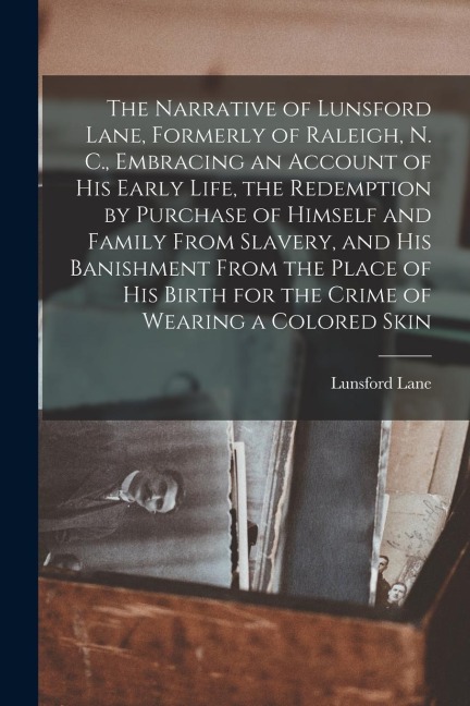 The Narrative of Lunsford Lane, Formerly of Raleigh, N. C., Embracing an Account of his Early Life, the Redemption by Purchase of Himself and Family F