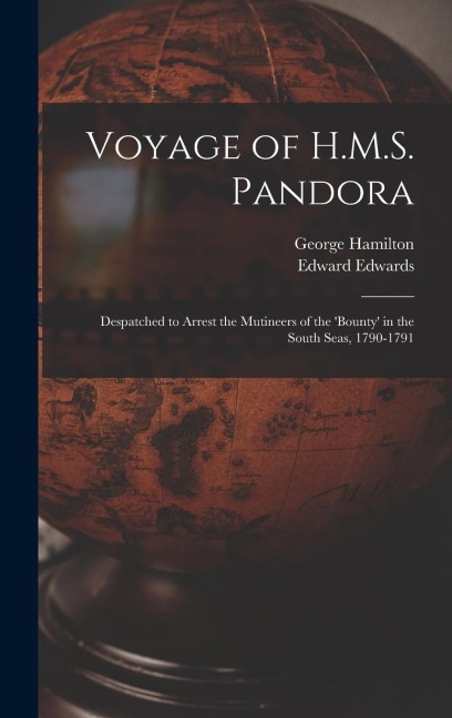 Voyage of H.M.S. Pandora: Despatched to Arrest the Mutineers of the 'Bounty' in the South Seas, 1790-1791