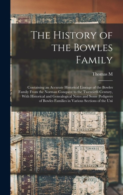 The History of the Bowles Family; Containing an Accurate Historical Lineage of the Bowles Family From the Norman Conquest to the Twentieth Century, Wi