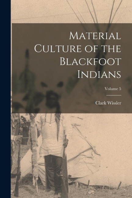 Material Culture of the Blackfoot Indians; Volume 5