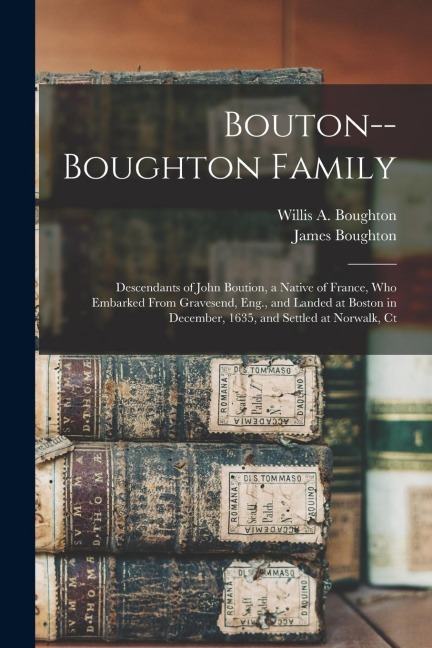 Bouton--Boughton Family: Descendants of John Boution, a Native of France, Who Embarked From Gravesend, Eng., and Landed at Boston in December,