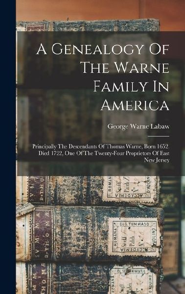 A Genealogy Of The Warne Family In America: Principally The Descendants Of Thomas Warne, Born 1652, Died 1722, One Of The Twenty-four Proprietors Of E