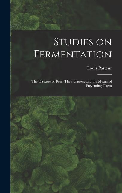 Studies on Fermentation: The Diseases of Beer, Their Causes, and the Means of Preventing Them