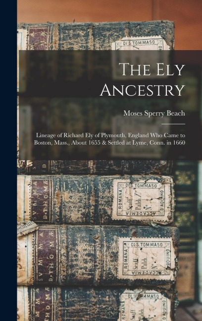 The Ely Ancestry: Lineage of Richard Ely of Plymouth, England Who Came to Boston, Mass., About 1655 & Settled at Lyme, Conn. in 1660