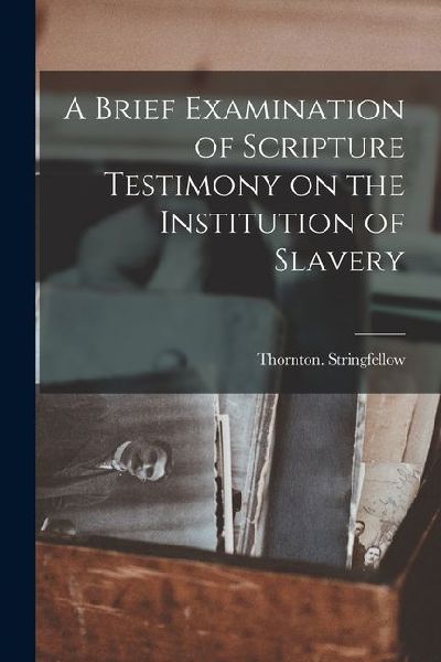 A Brief Examination of Scripture Testimony on the Institution of Slavery