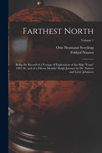 Farthest North: Being the Record of a Voyage of Exploration of the Ship Fram 1893-96, and of a Fifteen Months Sleigh Journey by Dr.
