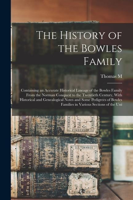 The History of the Bowles Family; Containing an Accurate Historical Lineage of the Bowles Family From the Norman Conquest to the Twentieth Century, Wi