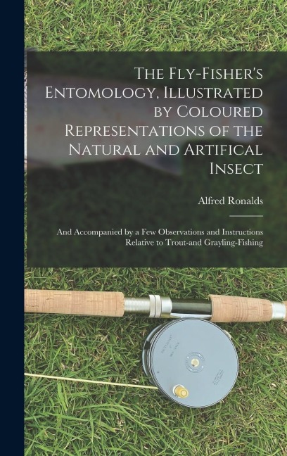 The Fly-fishers Entomology, Illustrated by Coloured Representations of the Natural and Artifical Insect; and Accompanied by a few Observations and In