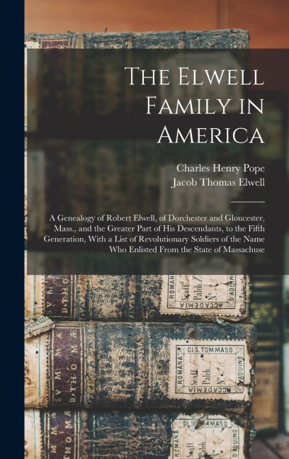 The Elwell Family in America; a Genealogy of Robert Elwell, of Dorchester and Gloucester, Mass., and the Greater Part of his Descendants, to the Fifth
