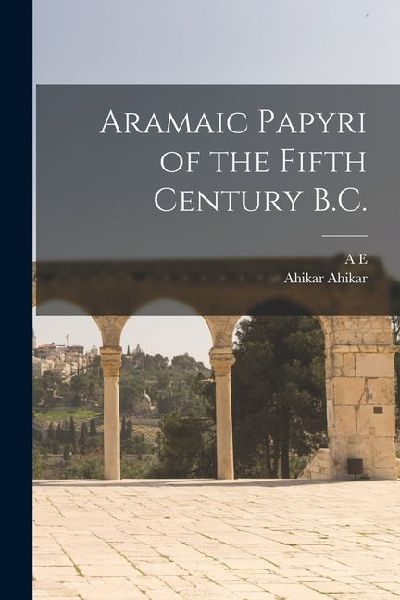 Aramaic Papyri of the Fifth Century B.C.
