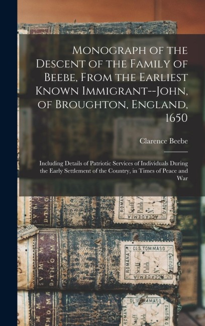 Monograph of the Descent of the Family of Beebe, From the Earliest Known Immigrant--John, of Broughton, England, 1650; Including Details of Patriotic