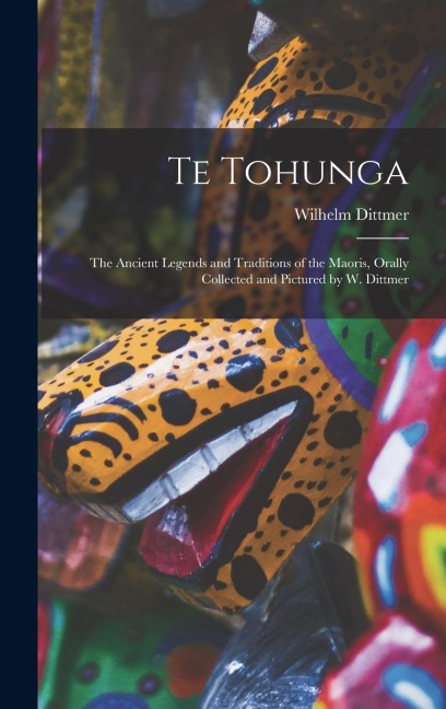 Te Tohunga: The Ancient Legends and Traditions of the Maoris, Orally Collected and Pictured by W. Dittmer